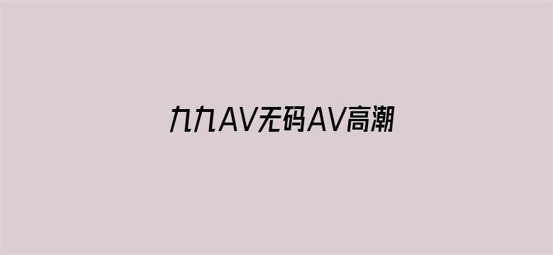 九九AV无码AV高潮AV喷吹