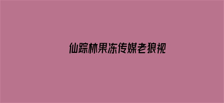 仙踪林果冻传媒老狼视频