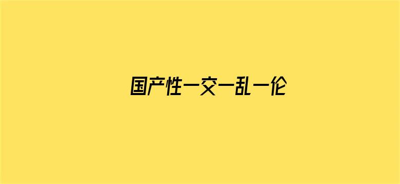 >国产性一交一乱一伦横幅海报图