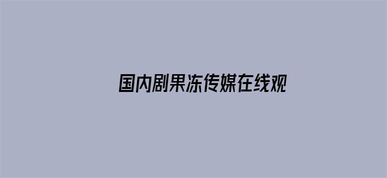 >国内剧果冻传媒在线观横幅海报图