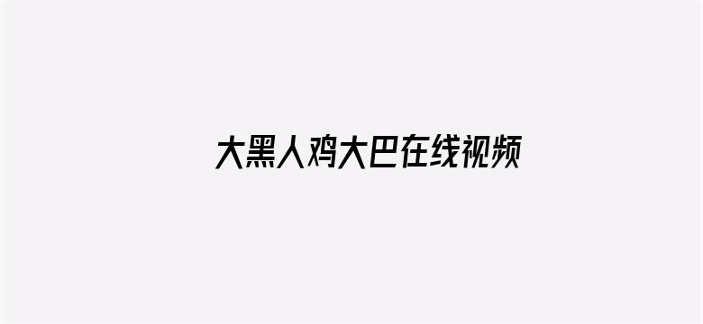 >大黑人鸡大巴在线视频横幅海报图