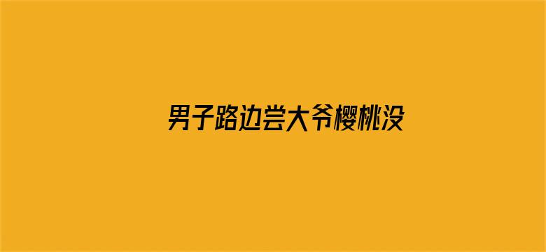 男子路边尝大爷樱桃没买被收2元