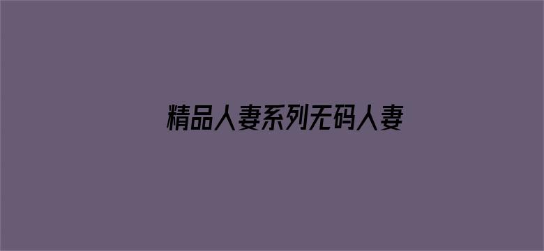 >精品人妻系列无码人妻免费视频横幅海报图